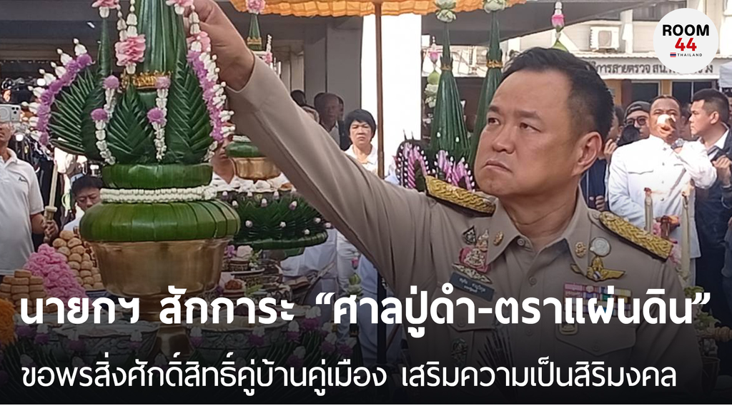 นายกฯ สักการะ “ศาลปู่ดำ - ตราแผ่นดิน” ขอพรสิ่งศักดิ์สิทธิ์คู่บ้านคู่เมือง เสริมความเป็นสิริมงคล สร้างความร่มเย็น